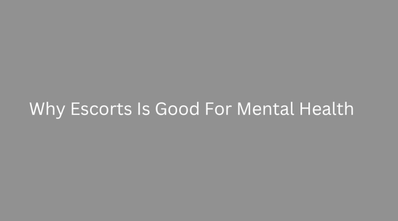 Why Escorts Is Good For Mental Health