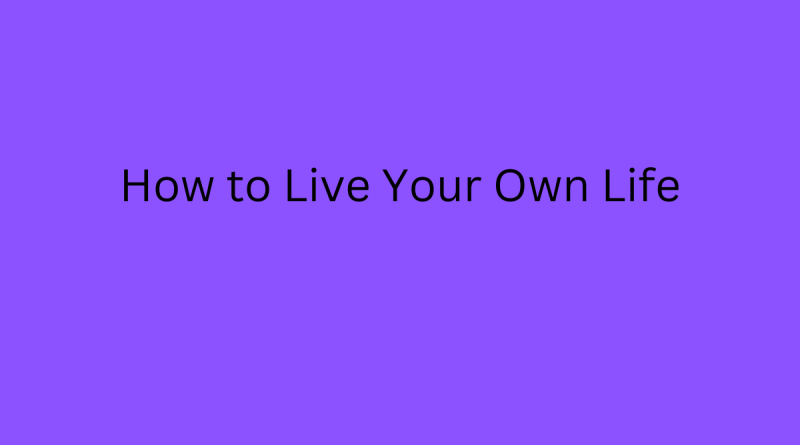 How to Live Your Own Life